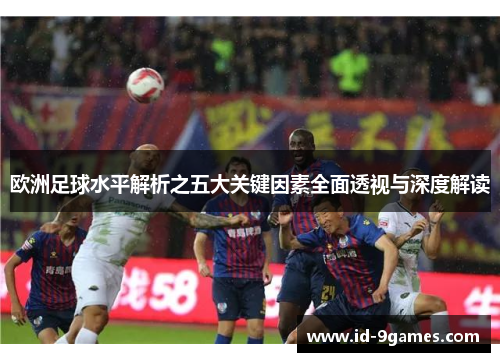 欧洲足球水平解析之五大关键因素全面透视与深度解读