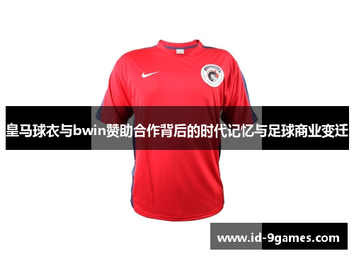 皇马球衣与bwin赞助合作背后的时代记忆与足球商业变迁