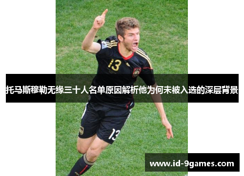 托马斯穆勒无缘三十人名单原因解析他为何未被入选的深层背景