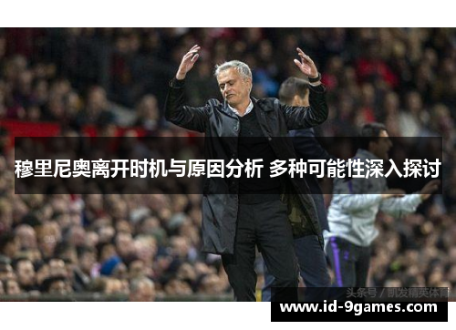 穆里尼奥离开时机与原因分析 多种可能性深入探讨