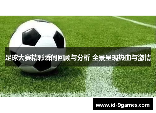 足球大赛精彩瞬间回顾与分析 全景呈现热血与激情