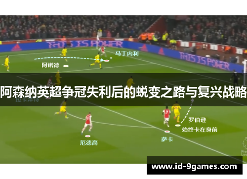 阿森纳英超争冠失利后的蜕变之路与复兴战略