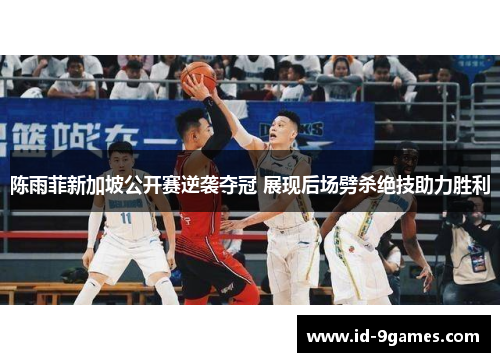 陈雨菲新加坡公开赛逆袭夺冠 展现后场劈杀绝技助力胜利