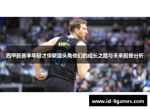 西甲新赛季年轻才俊崭露头角他们的成长之路与未来前景分析 西甲新赛季年轻才俊崭露头角他们的成长之路与未来前景分析