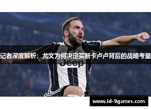 记者深度解析:尤文为何决定买断卡卢卢背后的战略考量 记者深度解析:尤文为何决定买断卡卢卢背后的战略考量