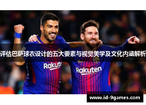 评估巴萨球衣设计的五大要素与视觉美学及文化内涵解析 评估巴萨球衣设计的五大要素与视觉美学及文化内涵解析
