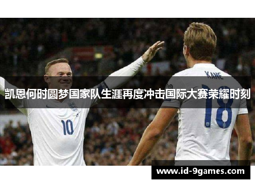 凯恩何时圆梦国家队生涯再度冲击国际大赛荣耀时刻