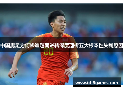 中国男足为何惨遭越南逆转深度剖析五大根本性失利原因