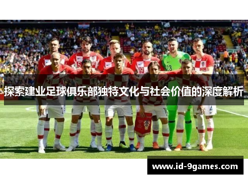 探索建业足球俱乐部独特文化与社会价值的深度解析