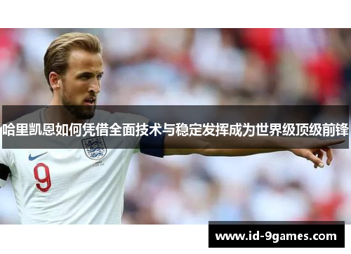 哈里凯恩如何凭借全面技术与稳定发挥成为世界级顶级前锋