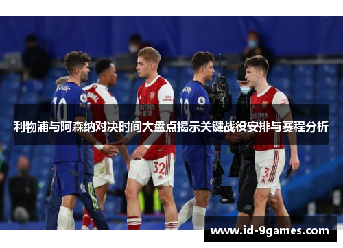 利物浦与阿森纳对决时间大盘点揭示关键战役安排与赛程分析