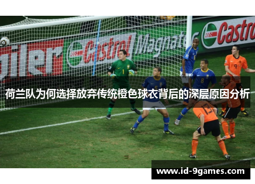 荷兰队为何选择放弃传统橙色球衣背后的深层原因分析