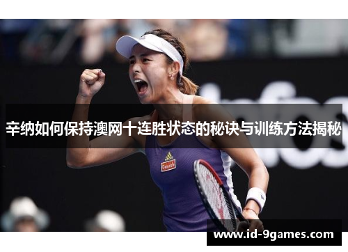 辛纳如何保持澳网十连胜状态的秘诀与训练方法揭秘 辛纳如何保持澳网十连胜状态的秘诀与训练方法揭秘