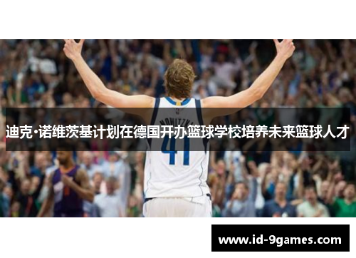 迪克·诺维茨基计划在德国开办篮球学校培养未来篮球人才