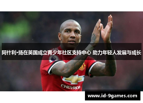 阿什利·扬在英国成立青少年社区支持中心 助力年轻人发展与成长