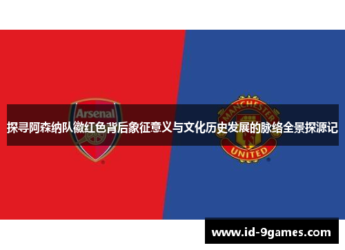 探寻阿森纳队徽红色背后象征意义与文化历史发展的脉络全景探源记 探寻阿森纳队徽红色背后象征意义与文化历史发展的脉络全景探源记