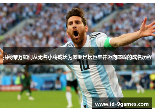 揭秘莱万如何从无名小将成长为欧洲足坛巨星并迈向巅峰的成名历程 揭秘莱万如何从无名小将成长为欧洲足坛巨星并迈向巅峰的成名历程