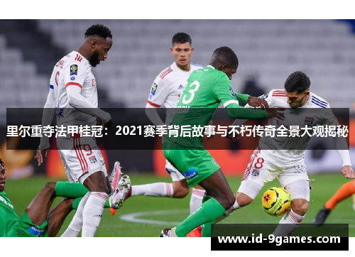 里尔重夺法甲桂冠:2021赛季背后故事与不朽传奇全景大观揭秘 里尔重夺法甲桂冠:2021赛季背后故事与不朽传奇全景大观揭秘