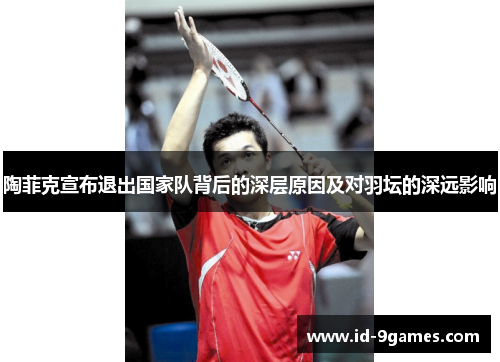 陶菲克宣布退出国家队背后的深层原因及对羽坛的深远影响