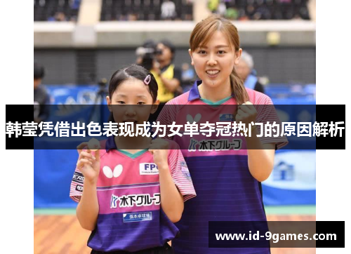 韩莹凭借出色表现成为女单夺冠热门的原因解析