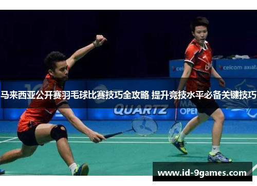 马来西亚公开赛羽毛球比赛技巧全攻略 提升竞技水平必备关键技巧