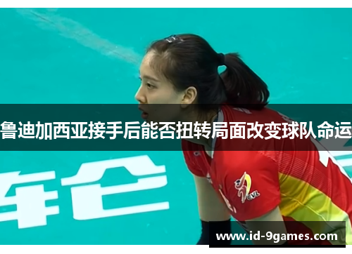 鲁迪加西亚接手后能否扭转局面改变球队命运