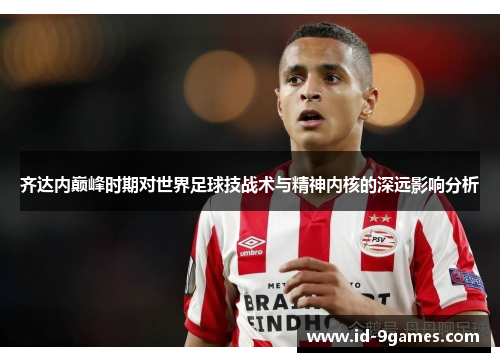 齐达内巅峰时期对世界足球技战术与精神内核的深远影响分析