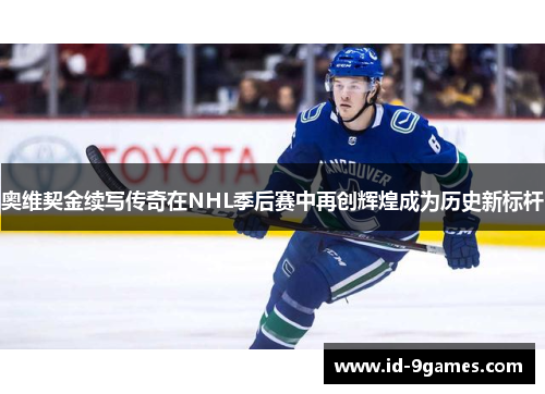 奥维契金续写传奇在NHL季后赛中再创辉煌成为历史新标杆
