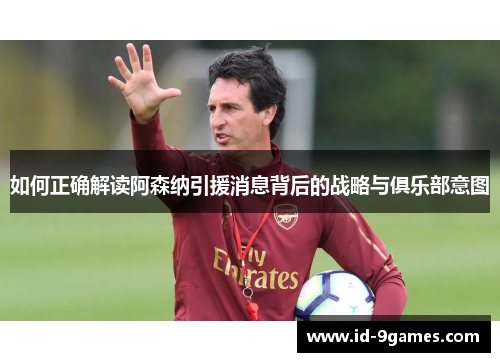 如何正确解读阿森纳引援消息背后的战略与俱乐部意图 如何正确解读阿森纳引援消息背后的战略与俱乐部意图