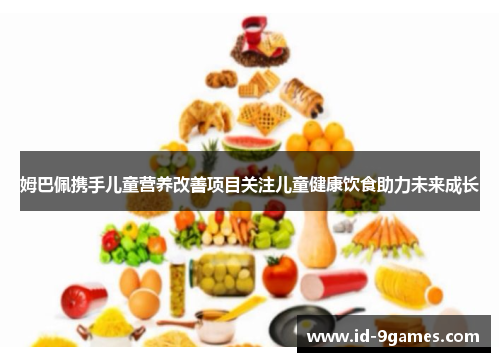 姆巴佩携手儿童营养改善项目关注儿童健康饮食助力未来成长 姆巴佩携手儿童营养改善项目关注儿童健康饮食助力未来成长