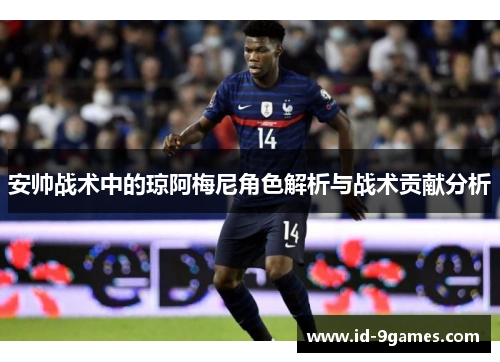 安帅战术中的琼阿梅尼角色解析与战术贡献分析