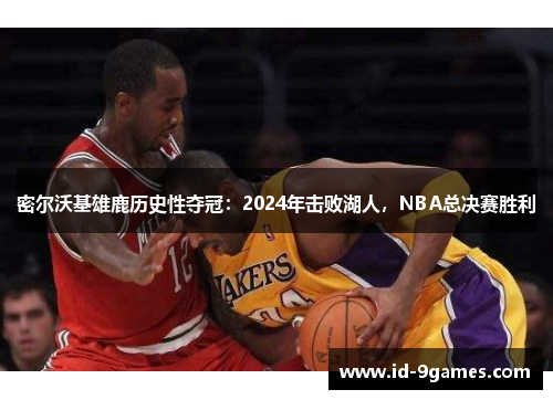 密尔沃基雄鹿历史性夺冠：2024年击败湖人，NBA总决赛胜利