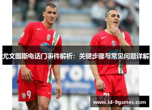尤文图斯电话门事件解析：关键步骤与常见问题详解
