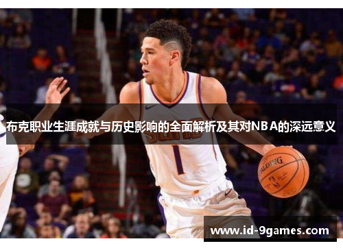 布克职业生涯成就与历史影响的全面解析及其对NBA的深远意义