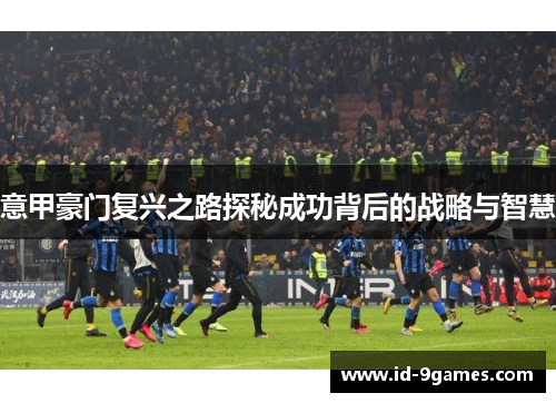 意甲豪门复兴之路探秘成功背后的战略与智慧