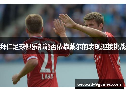 拜仁足球俱乐部能否依靠戴尔的表现迎接挑战