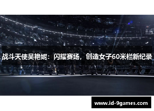 战斗天使吴艳妮：闪耀赛场，创造女子60米栏新纪录