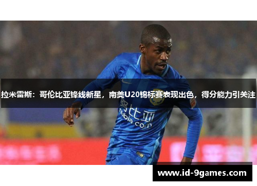 拉米雷斯：哥伦比亚锋线新星，南美U20锦标赛表现出色，得分能力引关注