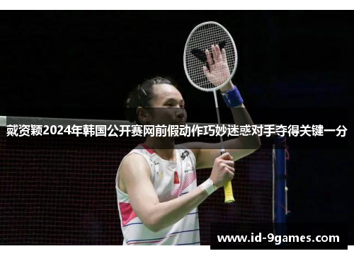 戴资颖2024年韩国公开赛网前假动作巧妙迷惑对手夺得关键一分