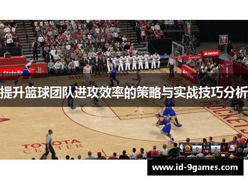 提升篮球团队进攻效率的策略与实战技巧分析
