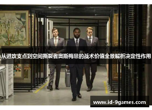 从进攻支点到空间撕裂者奥斯梅恩的战术价值全景解析决定性作用