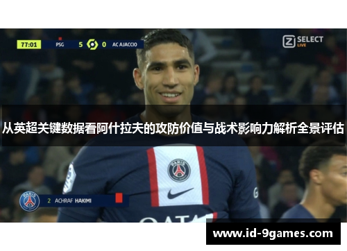 从英超关键数据看阿什拉夫的攻防价值与战术影响力解析全景评估
