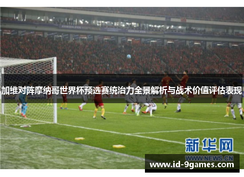 加维对阵摩纳哥世界杯预选赛统治力全景解析与战术价值评估表现