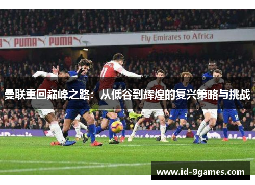 曼联重回巅峰之路：从低谷到辉煌的复兴策略与挑战