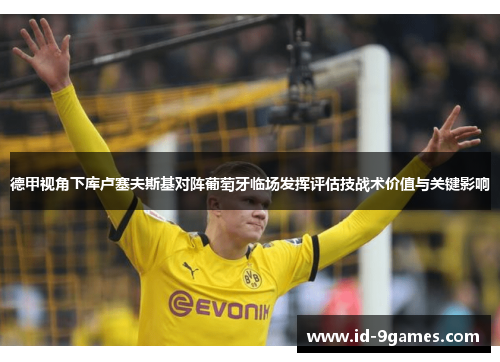 德甲视角下库卢塞夫斯基对阵葡萄牙临场发挥评估技战术价值与关键影响