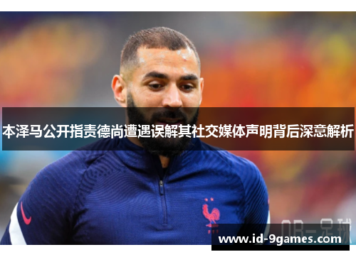 本泽马公开指责德尚遭遇误解其社交媒体声明背后深意解析