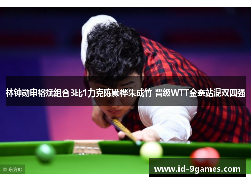 林钟勋申裕斌组合3比1力克陈颢桦朱成竹 晋级WTT金奈站混双四强