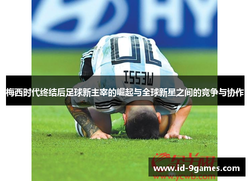 梅西时代终结后足球新主宰的崛起与全球新星之间的竞争与协作