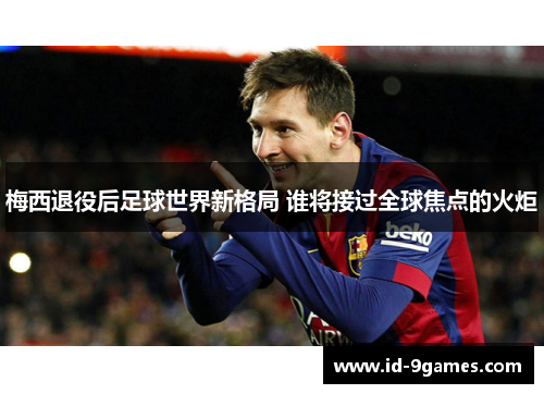 梅西退役后足球世界新格局 谁将接过全球焦点的火炬