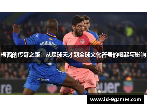 梅西的传奇之路：从足球天才到全球文化符号的崛起与影响